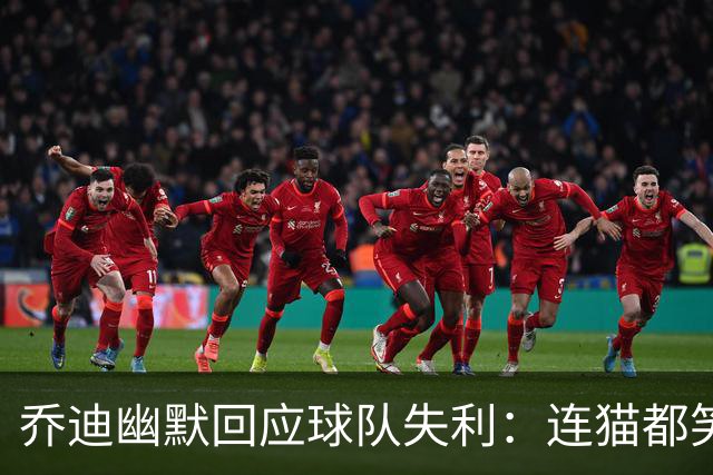 乔迪幽默回应球队失利：连猫都笑了，我们得道个歉！