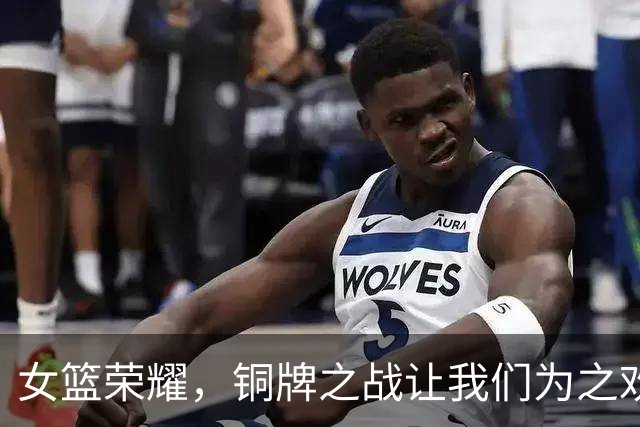 女篮荣耀，铜牌之战让我们为之欢呼！
