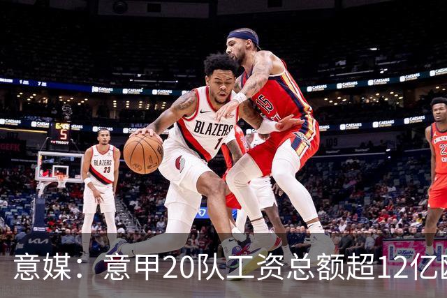 意媒：意甲20队工资总额超12亿欧，国米1.4582亿欧排名第一