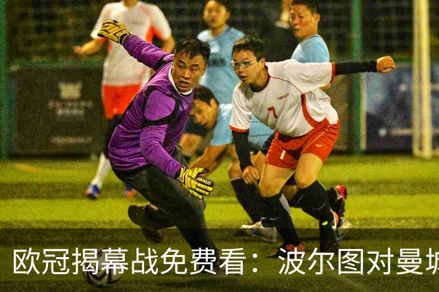 欧冠揭幕战免费看：波尔图对曼城直播渠道全公开