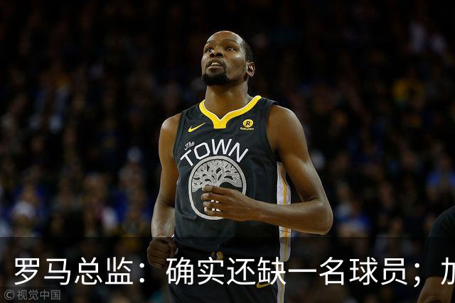 罗马总监：确实还缺一名球员；加帅以辞职威胁留科内是无稽之谈