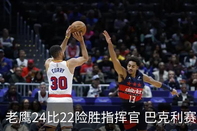 老鹰24比22险胜指挥官 巴克利赛后称赞威克斯首秀表现