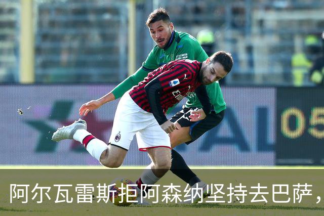 阿尔瓦雷斯拒阿森纳坚持去巴萨，执念或毁黄金五年