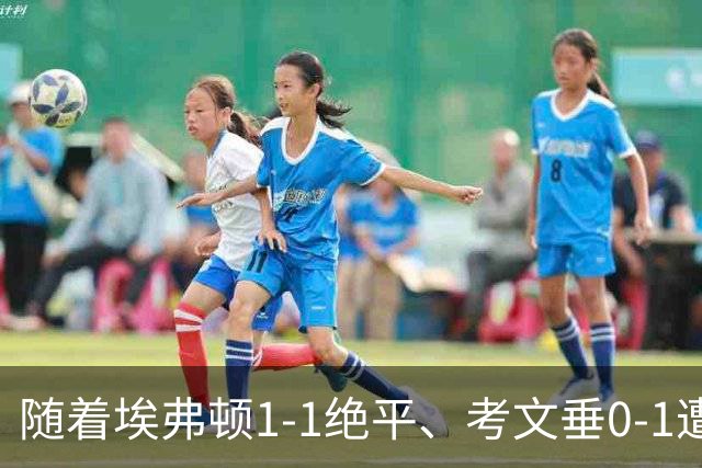 随着埃弗顿1-1绝平、考文垂0-1遭绝杀，英超最新积分榜出炉