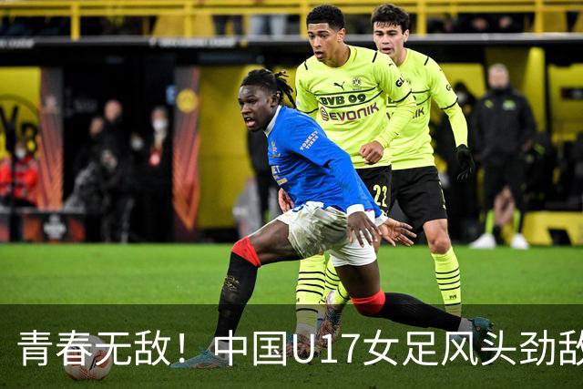 青春无敌！中国U17女足风头劲敌，7-0轻取萨摩亚
