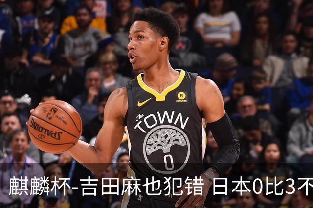 麒麟杯-吉田麻也犯错 日本0比3不敌突尼斯无缘冠军