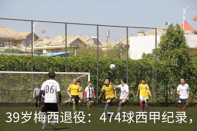 39岁梅西退役：474球西甲纪录，世界杯22球只差姆巴佩1球